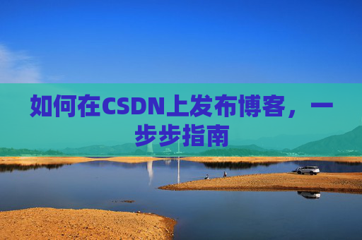 如何在CSDN上发布博客，一步步指南